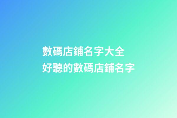 數碼店鋪名字大全 好聽的數碼店鋪名字